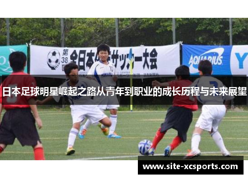 日本足球明星崛起之路从青年到职业的成长历程与未来展望 日本足球明星崛起之路从青年到职业的成长历程与未来展望