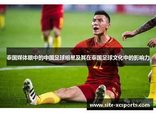 泰国媒体眼中的中国足球明星及其在泰国足球文化中的影响力 泰国媒体眼中的中国足球明星及其在泰国足球文化中的影响力