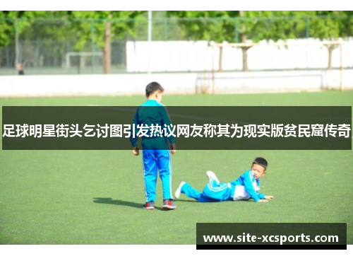 足球明星街头乞讨图引发热议网友称其为现实版贫民窟传奇 足球明星街头乞讨图引发热议网友称其为现实版贫民窟传奇