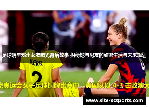 足球明星郑州女友曝光背后故事 揭秘她与男友的甜蜜生活与未来规划 足球明星郑州女友曝光背后故事 揭秘她与男友的甜蜜生活与未来规划