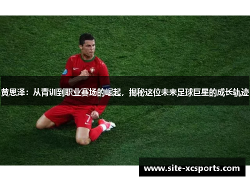 黄恩泽:从青训到职业赛场的崛起,揭秘这位未来足球巨星的成长轨迹 黄恩泽:从青训到职业赛场的崛起,揭秘这位未来足球巨星的成长轨迹