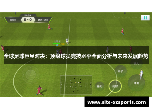 全球足球巨星对决:顶级球员竞技水平全面分析与未来发展趋势 全球足球巨星对决:顶级球员竞技水平全面分析与未来发展趋势