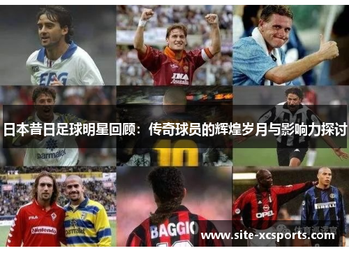 日本昔日足球明星回顾:传奇球员的辉煌岁月与影响力探讨 日本昔日足球明星回顾:传奇球员的辉煌岁月与影响力探讨