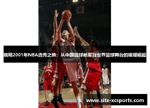 姚明2001年NBA选秀之旅:从中国篮球新星到世界篮球舞台的璀璨崛起 姚明2001年NBA选秀之旅:从中国篮球新星到世界篮球舞台的璀璨崛起
