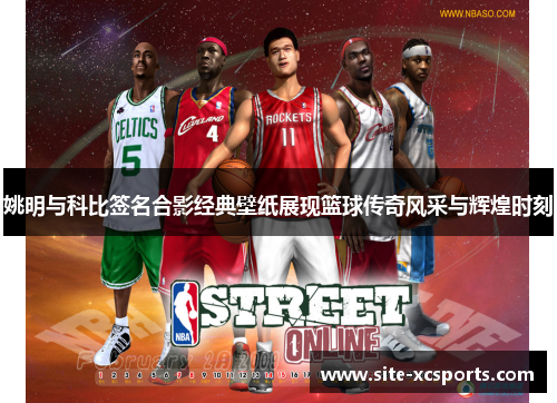 姚明与科比签名合影经典壁纸展现篮球传奇风采与辉煌时刻 姚明与科比签名合影经典壁纸展现篮球传奇风采与辉煌时刻