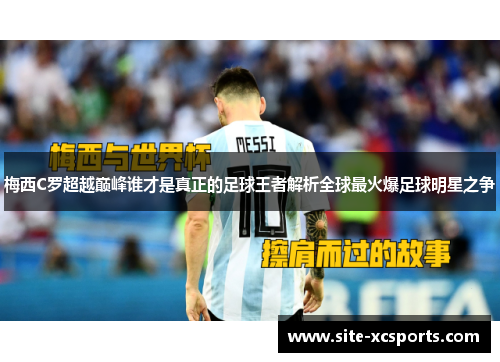 梅西C罗超越巅峰谁才是真正的足球王者解析全球最火爆足球明星之争 梅西C罗超越巅峰谁才是真正的足球王者解析全球最火爆足球明星之争