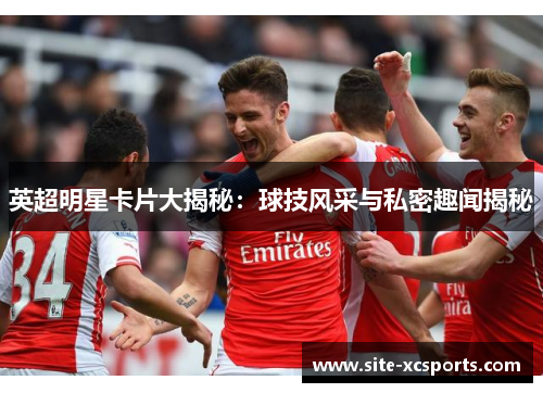 英超明星卡片大揭秘:球技风采与私密趣闻揭秘 英超明星卡片大揭秘:球技风采与私密趣闻揭秘