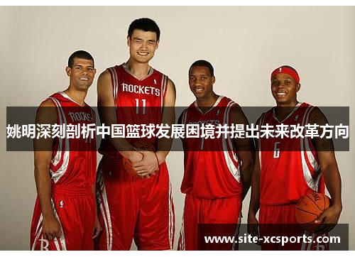 姚明深刻剖析中国篮球发展困境并提出未来改革方向 姚明深刻剖析中国篮球发展困境并提出未来改革方向