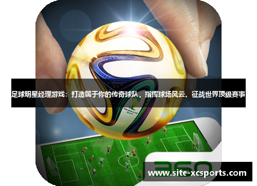 足球明星经理游戏:打造属于你的传奇球队,指挥球场风云、征战世界顶级赛事 足球明星经理游戏:打造属于你的传奇球队,指挥球场风云、征战世界顶级赛事