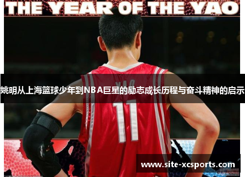 姚明从上海篮球少年到NBA巨星的励志成长历程与奋斗精神的启示 姚明从上海篮球少年到NBA巨星的励志成长历程与奋斗精神的启示