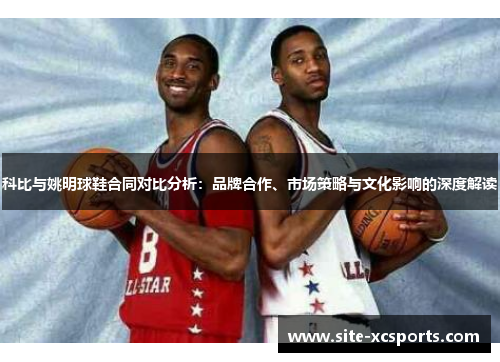 科比与姚明球鞋合同对比分析:品牌合作、市场策略与文化影响的深度解读 科比与姚明球鞋合同对比分析:品牌合作、市场策略与文化影响的深度解读