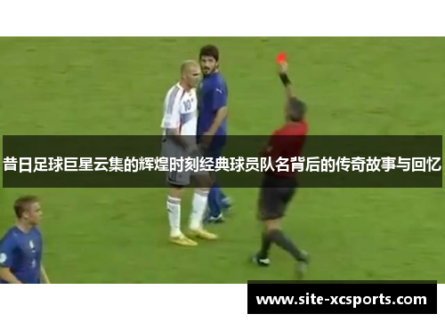 昔日足球巨星云集的辉煌时刻经典球员队名背后的传奇故事与回忆 昔日足球巨星云集的辉煌时刻经典球员队名背后的传奇故事与回忆