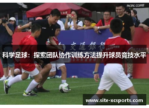 科学足球：探索团队协作训练方法提升球员竞技水平