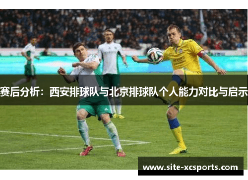 赛后分析：西安排球队与北京排球队个人能力对比与启示