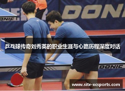 乒乓球传奇刘秀英的职业生涯与心路历程深度对话