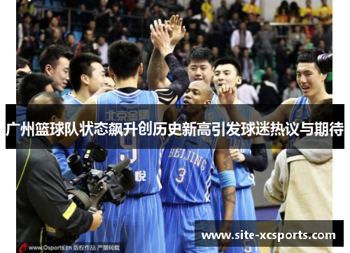 广州篮球队状态飙升创历史新高引发球迷热议与期待