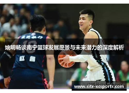 姚明畅谈南宁篮球发展愿景与未来潜力的深度解析