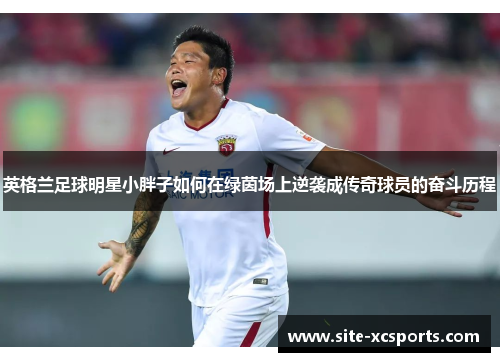 英格兰足球明星小胖子如何在绿茵场上逆袭成传奇球员的奋斗历程