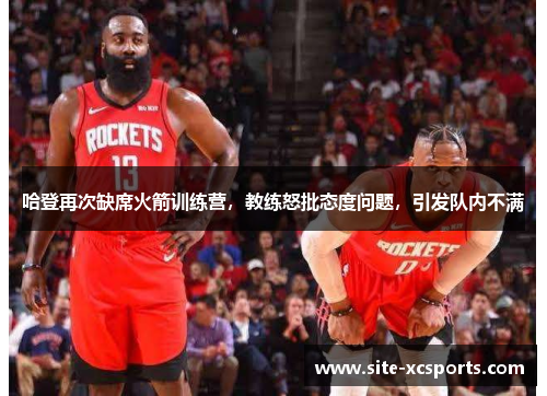 哈登再次缺席火箭训练营，教练怒批态度问题，引发队内不满