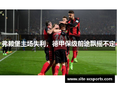 弗赖堡主场失利，德甲保级前途飘摇不定