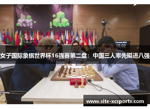 女子国际象棋世界杯16强赛第二盘：中国三人率先挺进八强