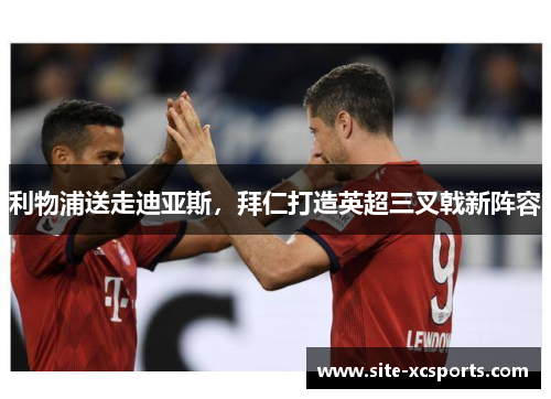 利物浦送走迪亚斯,拜仁打造英超三叉戟新阵容 利物浦送走迪亚斯,拜仁打造英超三叉戟新阵容