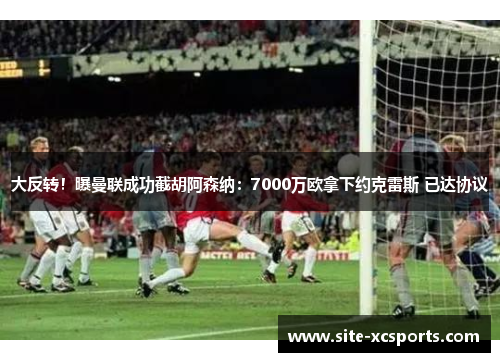 大反转！曝曼联成功截胡阿森纳：7000万欧拿下约克雷斯 已达协议