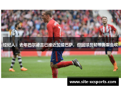 经纪人:去年巴尔德吉已接近加盟巴萨,但因球员韧带撕裂告吹 经纪人:去年巴尔德吉已接近加盟巴萨,但因球员韧带撕裂告吹