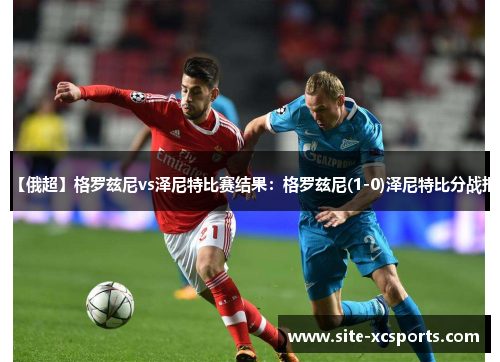 【俄超】格罗兹尼vs泽尼特比赛结果:格罗兹尼(1-0)泽尼特比分战报 【俄超】格罗兹尼vs泽尼特比赛结果:格罗兹尼(1-0)泽尼特比分战报