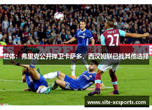 世体:弗里克公开捍卫卡萨多,西汉姆联已找其他选择 世体:弗里克公开捍卫卡萨多,西汉姆联已找其他选择